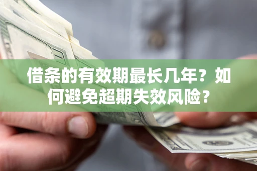 武汉借条的有效期最长几年？如何避免超期失效风险？
