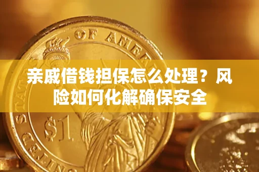 武汉亲戚借钱担保怎么处理？风险如何化解确保安全