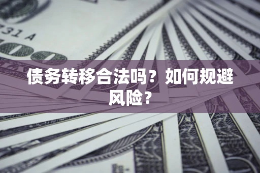 武汉债务转移合法吗？如何规避风险？
