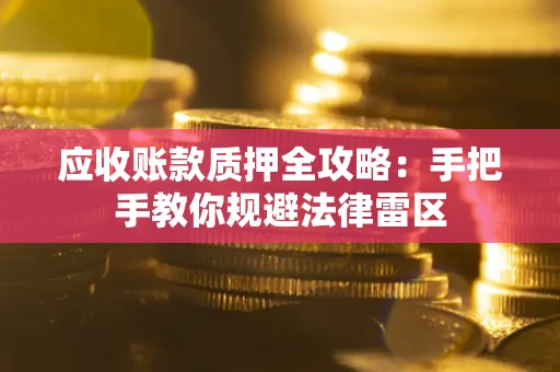 武汉应收账款质押全攻略：手把手教你规避法律雷区
