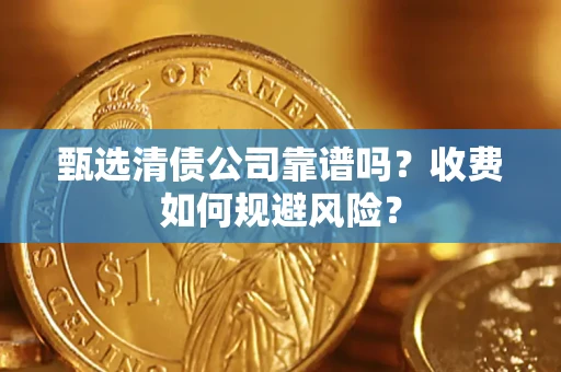 武汉甄选清债公司靠谱吗？收费如何规避风险？