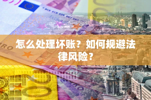武汉怎么处理坏账？如何规避法律风险？