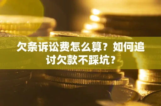 武汉欠条诉讼费怎么算？如何追讨欠款不踩坑？