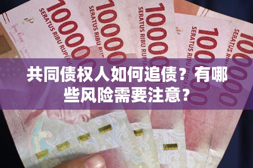 武汉共同债权人如何追债？有哪些风险需要注意？