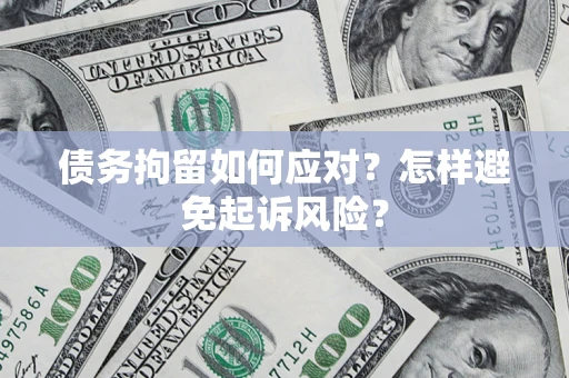 武汉债务拘留如何应对？怎样避免起诉风险？