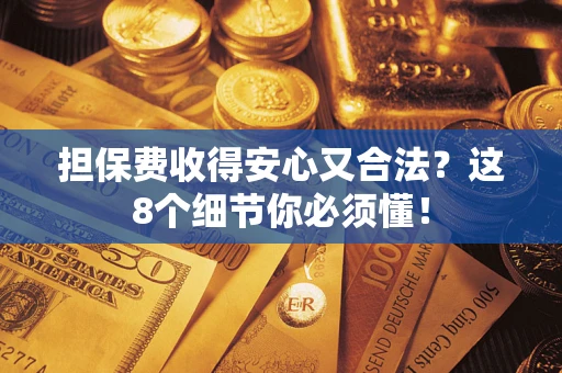 武汉担保费收得安心又合法？这8个细节你必须懂！
