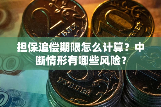 武汉担保追偿期限怎么计算？中断情形有哪些风险？