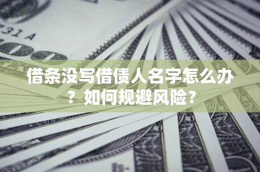 武汉借条没写借债人名字怎么办？如何规避风险？