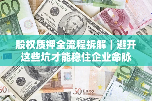 武汉股权质押全流程拆解｜避开这些坑才能稳住企业命脉