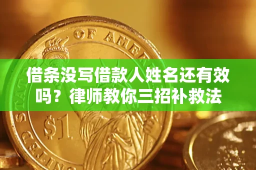 武汉借条没写借款人姓名还有效吗？律师教你三招补救法
