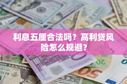 武汉利息五厘合法吗？高利贷风险怎么规避？