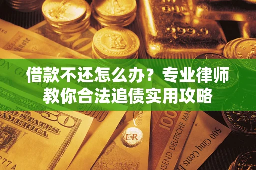 武汉借款不还怎么办？专业律师教你合法追债实用攻略