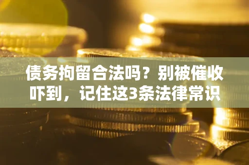 武汉债务拘留合法吗?别被催收吓到,记住这3条法律常识 武汉债务拘留合法吗?别被催收吓到,记住这3条法律常识