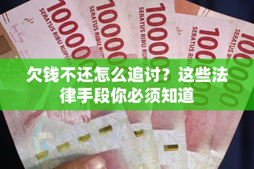 武汉欠钱不还怎么追讨？这些法律手段你必须知道