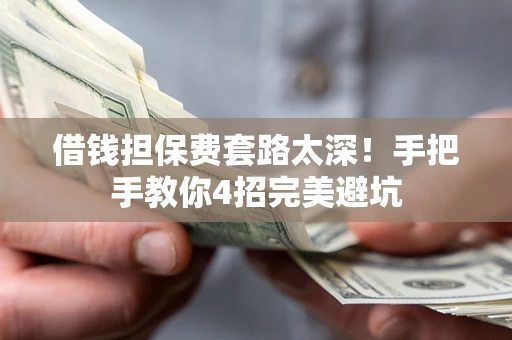 武汉借钱担保费套路太深！手把手教你4招完美避坑