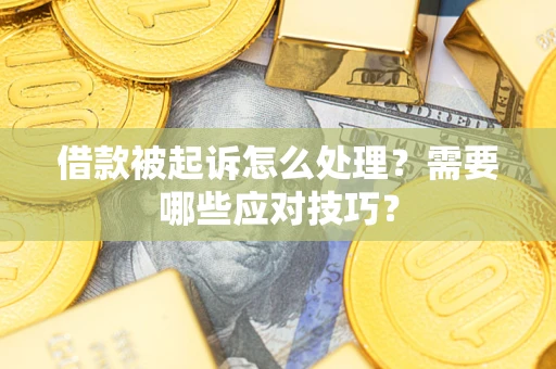 武汉借款被起诉怎么处理？需要哪些应对技巧？
