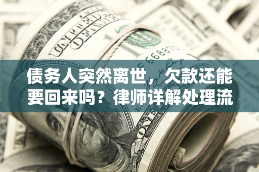 武汉债务人突然离世，欠款还能要回来吗？律师详解处理流程