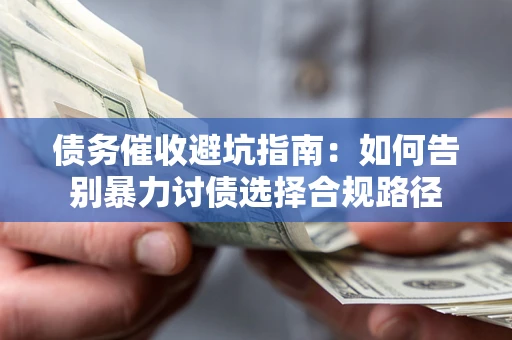 武汉债务催收避坑指南：如何告别暴力讨债选择合规路径
