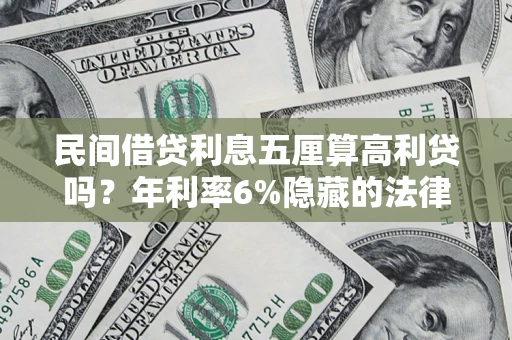 武汉民间借贷利息五厘算高利贷吗？年利率6%隐藏的法律风险全解析