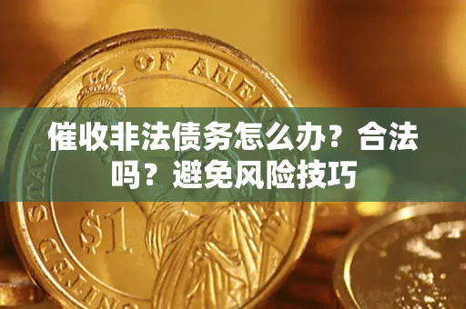 武汉催收非法债务怎么办？合法吗？避免风险技巧