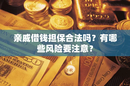 武汉亲戚借钱担保合法吗？有哪些风险要注意？