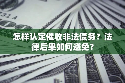 武汉怎样认定催收非法债务？法律后果如何避免？