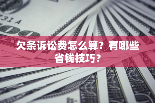 武汉欠条诉讼费怎么算？有哪些省钱技巧？