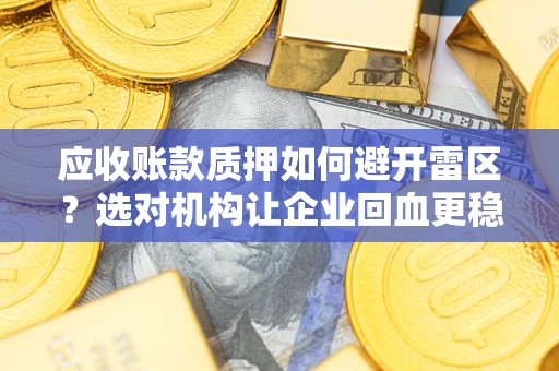 武汉应收账款质押如何避开雷区？选对机构让企业回血更稳