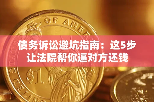 武汉债务诉讼避坑指南：这5步让法院帮你逼对方还钱