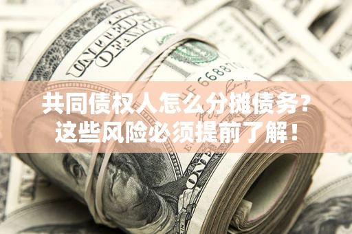 武汉共同债权人怎么分摊债务？这些风险必须提前了解！