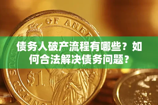 武汉债务人破产流程有哪些？如何合法解决债务问题？