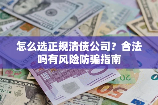 武汉怎么选正规清债公司？合法吗有风险防骗指南