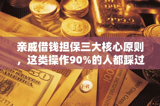 武汉亲戚借钱担保三大核心原则，这类操作90%的人都踩过坑！附法院判决案例