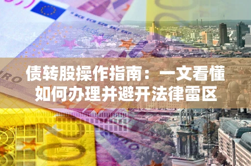 武汉债转股操作指南：一文看懂如何办理并避开法律雷区