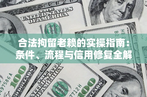武汉合法拘留老赖的实操指南:条件、流程与信用修复全解析 武汉合法拘留老赖的实操指南:条件、流程与信用修复全解析