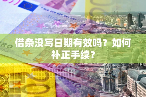 武汉借条没写日期有效吗？如何补正手续？
