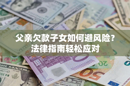武汉父亲欠款子女如何避风险？法律指南轻松应对