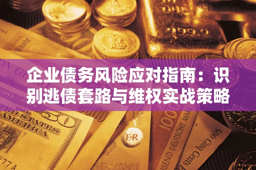 武汉企业债务风险应对指南：识别逃债套路与维权实战策略