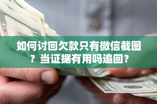 武汉如何讨回欠款只有微信截图？当证据有用吗追回？