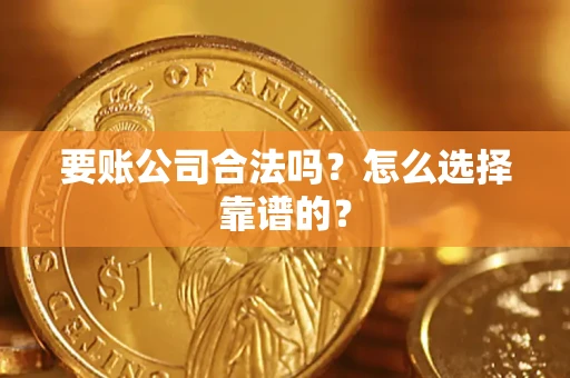 武汉要账公司合法吗？怎么选择靠谱的？
