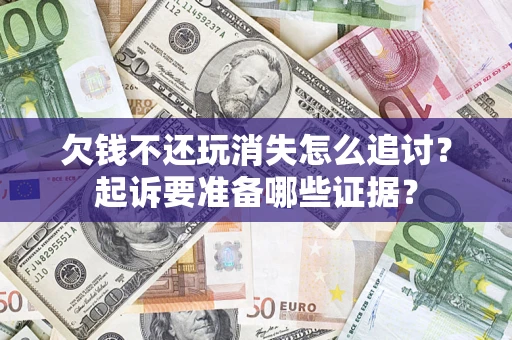 武汉欠钱不还玩消失怎么追讨？起诉要准备哪些证据？