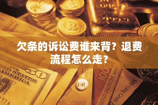 武汉欠条的诉讼费谁来背？退费流程怎么走？
