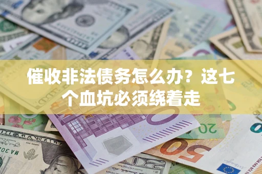 武汉催收非法债务怎么办？这七个血坑必须绕着走