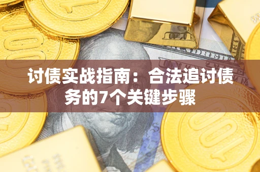 武汉讨债实战指南：合法追讨债务的7个关键步骤