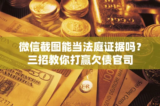 武汉微信截图能当法庭证据吗？三招教你打赢欠债官司