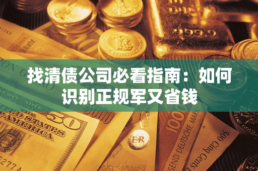 武汉找清债公司必看指南：如何识别正规军又省钱