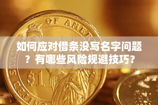 武汉如何应对借条没写名字问题？有哪些风险规避技巧？