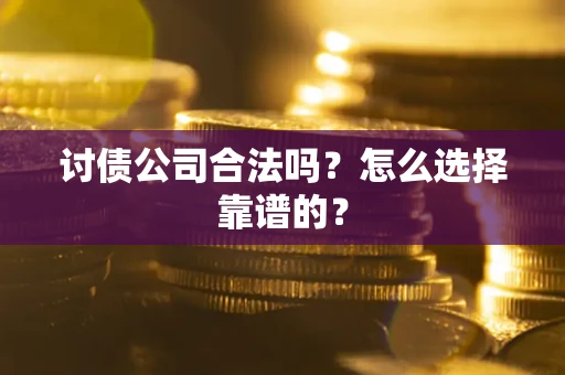 武汉讨债公司合法吗？怎么选择靠谱的？