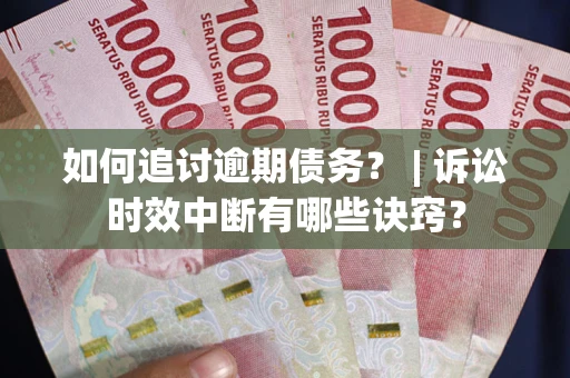 武汉如何追讨逾期债务？ | 诉讼时效中断有哪些诀窍？
