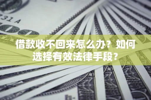 武汉借款收不回来怎么办？如何选择有效法律手段？